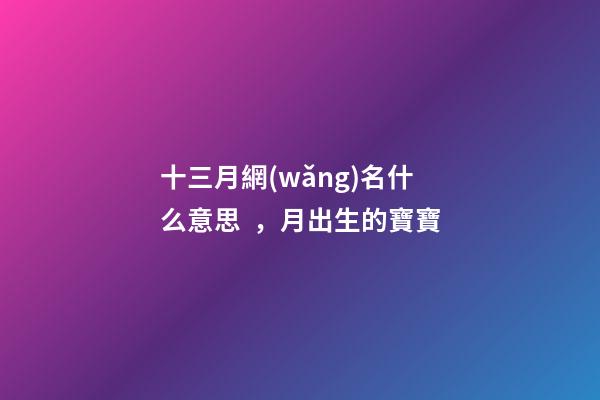 十三月網(wǎng)名什么意思，月出生的寶寶
